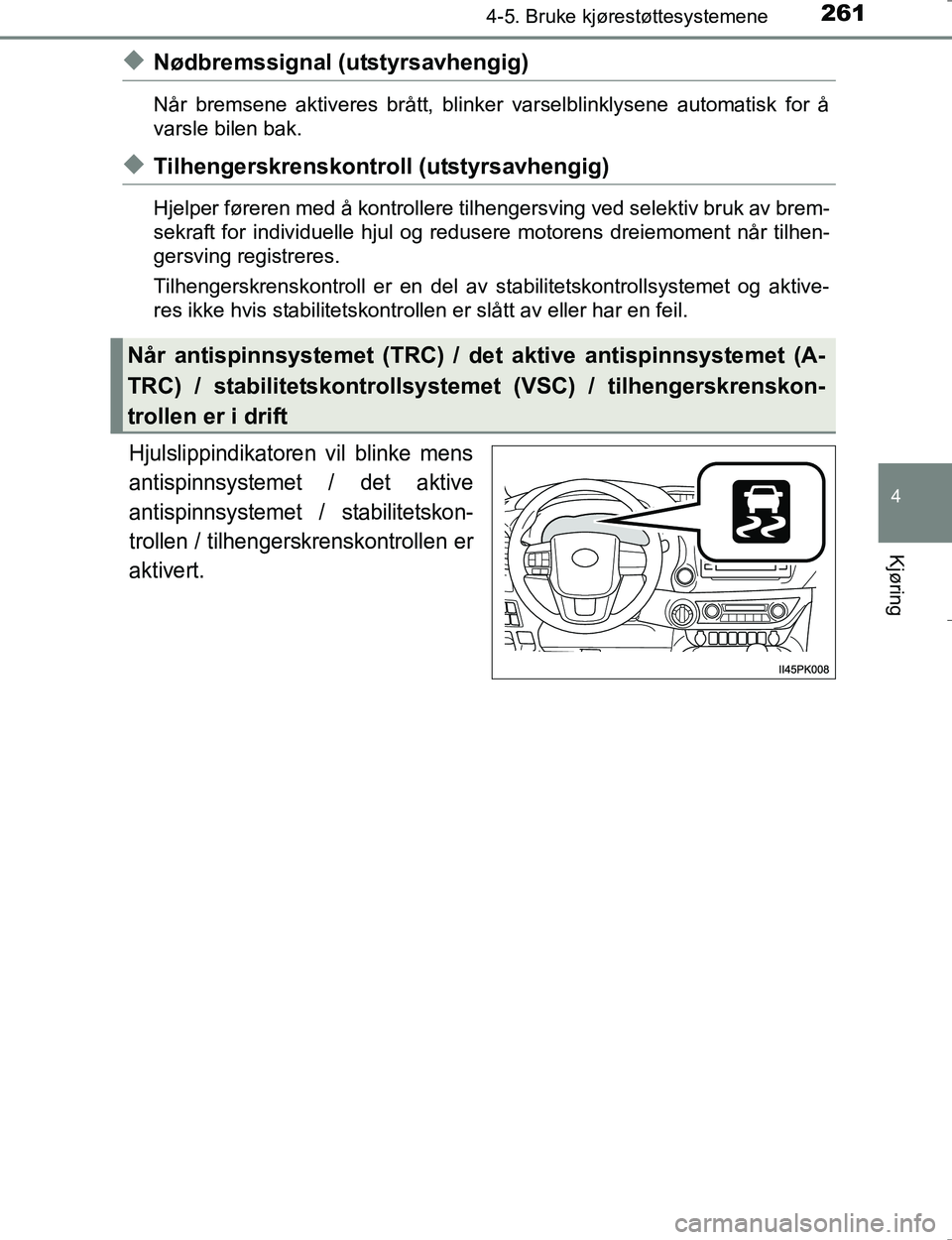 TOYOTA HILUX 2016  Instruksjoner for bruk (in Norwegian) 2614-5. Bruke kjørestøttesystemene
4
Kjøring
OM0K196E
uNødbremssignal (utstyrsavhengig)
Når bremsene aktiveres brått, blinker varselblinklysene automatisk for å
varsle bilen bak.
uTilhengerskre