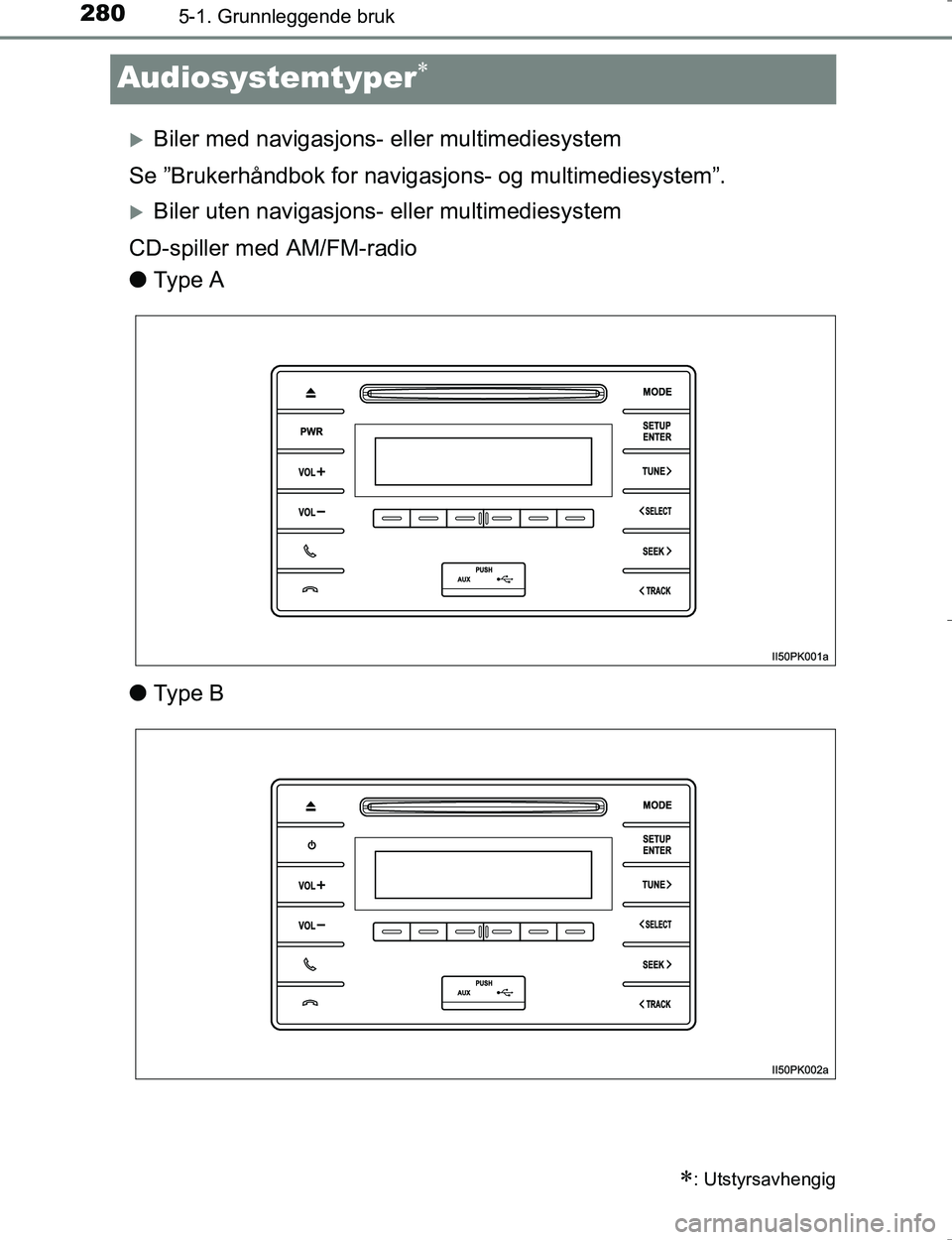 TOYOTA HILUX 2016  Instruksjoner for bruk (in Norwegian) 2805-1. Grunnleggende bruk
OM0K196E
Audiosystemtyper
Biler med navigasjons- eller multimediesystem
Se ”Brukerhåndbok for naviga sjons- og multimediesystem”.
Biler uten navigasjons- eller