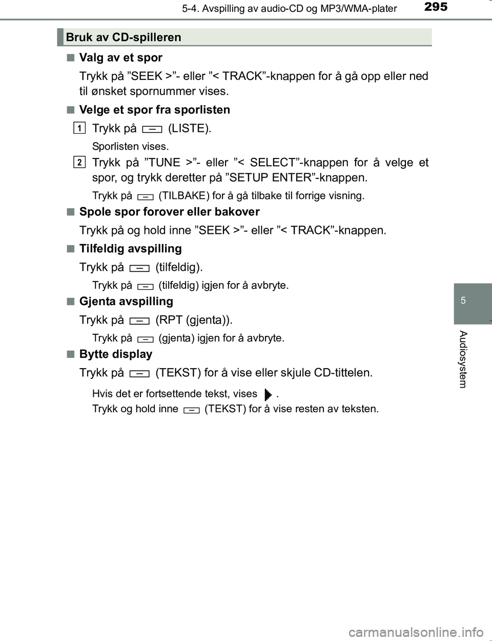 TOYOTA HILUX 2016  Instruksjoner for bruk (in Norwegian) 2955-4. Avspilling av audio-CD og MP3/WMA-plater
5
Audiosystem
OM0K196En
Valg av et spor
Trykk på ”SEEK >”- eller ”< TRACK”-knappen for å gå opp eller ned
til ønsket spornummer vises.
nVel