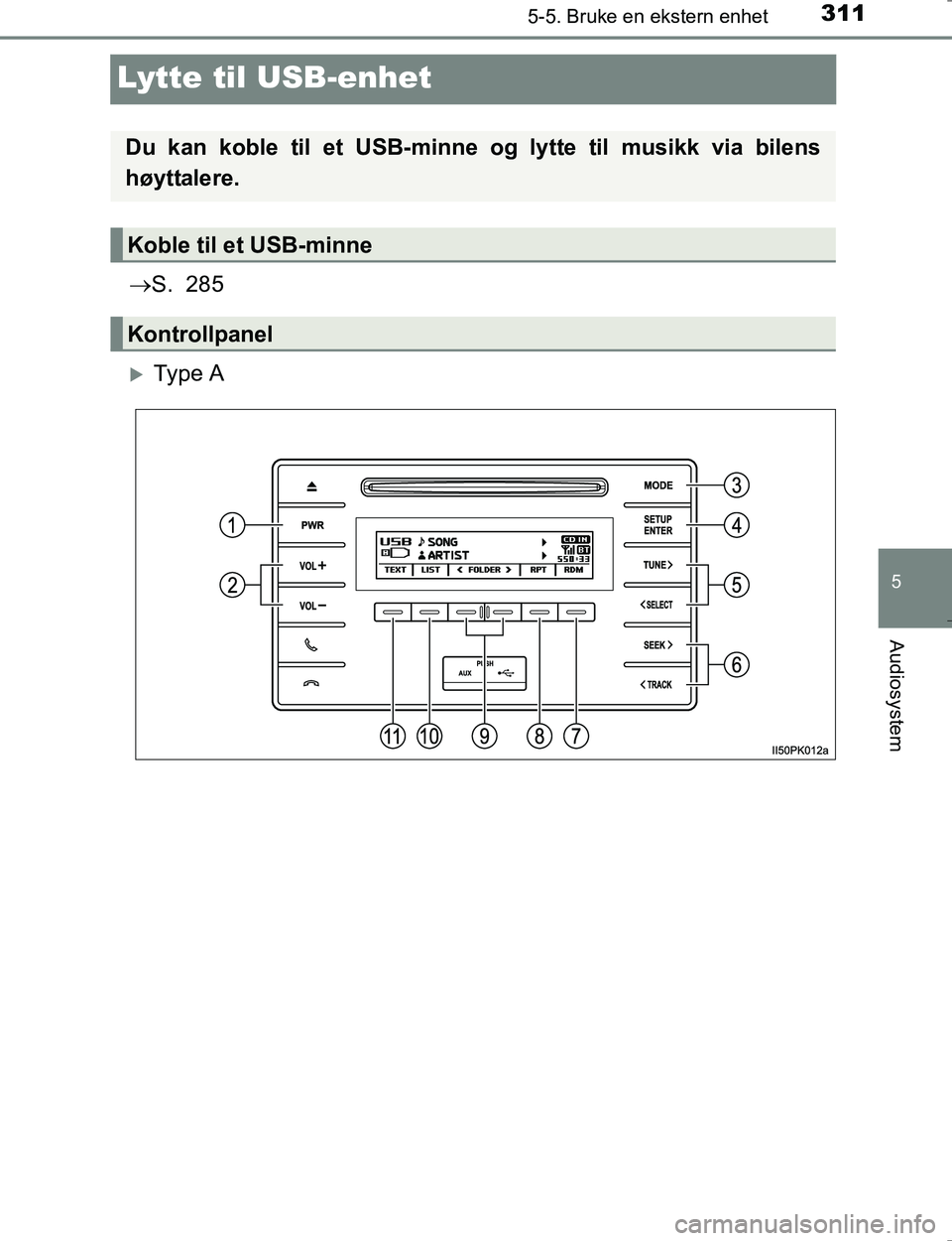 TOYOTA HILUX 2016  Instruksjoner for bruk (in Norwegian) 311
5
5-5. Bruke en ekstern enhet
Audiosystem
OM0K196E
Lytte til USB-enhet
S. 285
Ty p e  A
Du kan koble til et USB-minne  og lytte til musikk via bilens
høyttalere.
Koble til et USB-minne
Kont