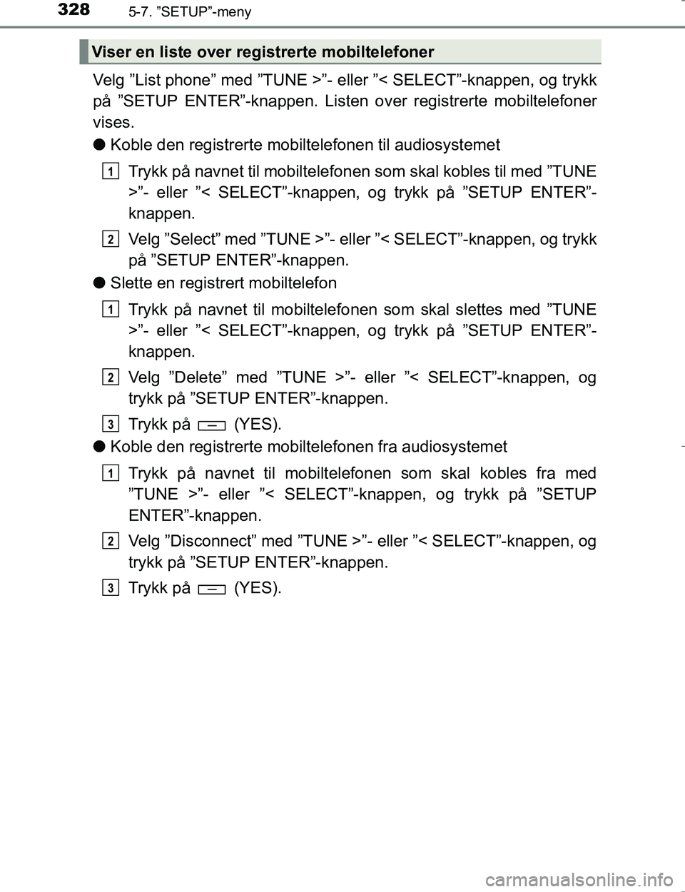 TOYOTA HILUX 2016 Instruksjoner for bruk (in Norwegian) 3285-7. ”SETUP”-meny
OM0K196E
Velg ”List phone” med ”TUNE >”- eller ”< SELECT”-knappen, og trykk
på ”SETUP ENTER”-knappen. Listen over registrerte mobiltelefoner
vises.
l Koble de TOYOTA HILUX 2016 Instruksjoner for bruk (in Norwegian) 3285-7. ”SETUP”-meny
OM0K196E
Velg ”List phone” med ”TUNE >”- eller ”< SELECT”-knappen, og trykk
på ”SETUP ENTER”-knappen. Listen over registrerte mobiltelefoner
vises.
l Koble de