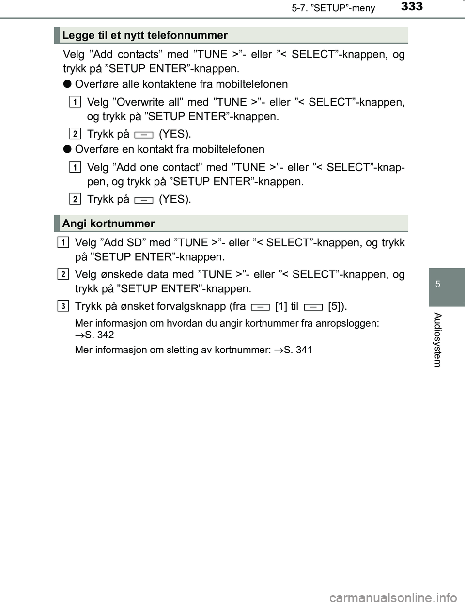 TOYOTA HILUX 2016  Instruksjoner for bruk (in Norwegian) 3335-7. ”SETUP”-meny
5
Audiosystem
OM0K196E
Velg ”Add contacts” med ”TUNE >”- eller ”< SELECT”-knappen, og
trykk på ”SETUP ENTER”-knappen.
l Overføre alle kontaktene fra mobiltel