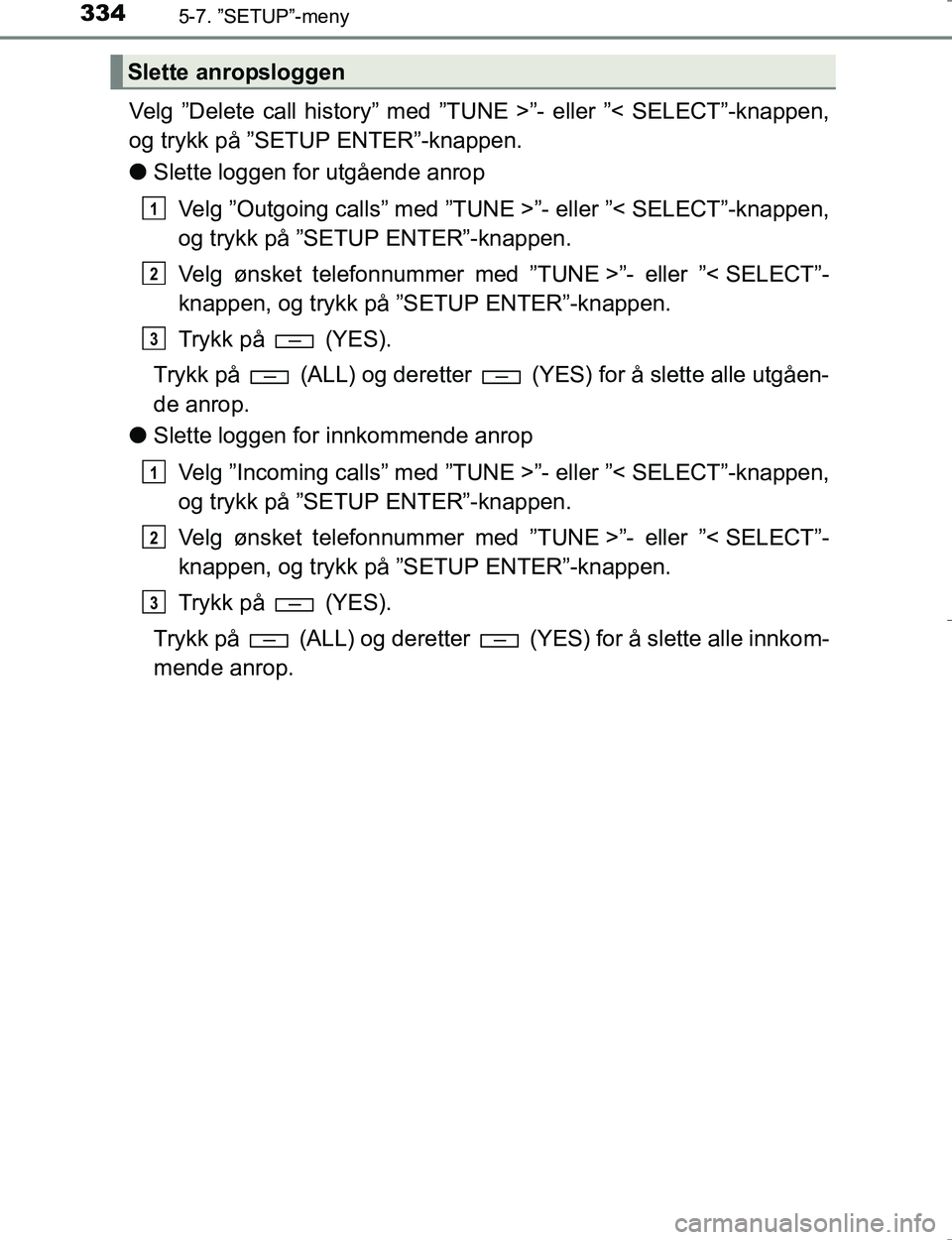 TOYOTA HILUX 2016  Instruksjoner for bruk (in Norwegian) 3345-7. ”SETUP”-meny
OM0K196E
Velg ”Delete call history” med ”TUNE >”- eller ”< SELECT”-knappen,
og trykk på ”SETUP ENTER”-knappen.
lSlette loggen for utgående anrop
Velg ”Outg