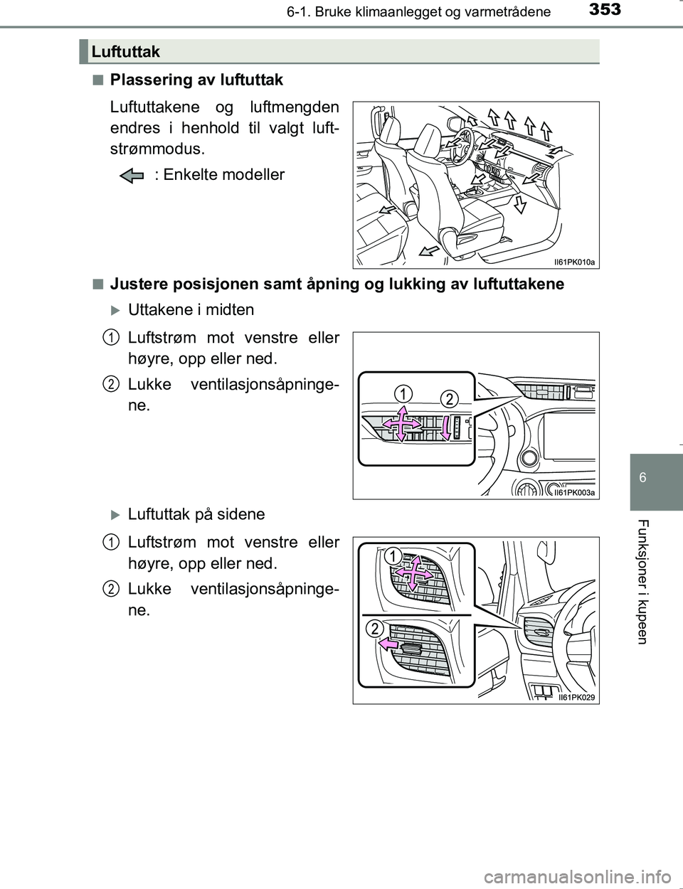 TOYOTA HILUX 2016  Instruksjoner for bruk (in Norwegian) 3536-1. Bruke klimaanlegget og varmetrådene
6
Funksjoner i kupeen
OM0K196En
Plassering av luftuttak
Luftuttakene og luftmengden
endres i henhold til valgt luft-
strømmodus.
: Enkelte modeller
nJuste