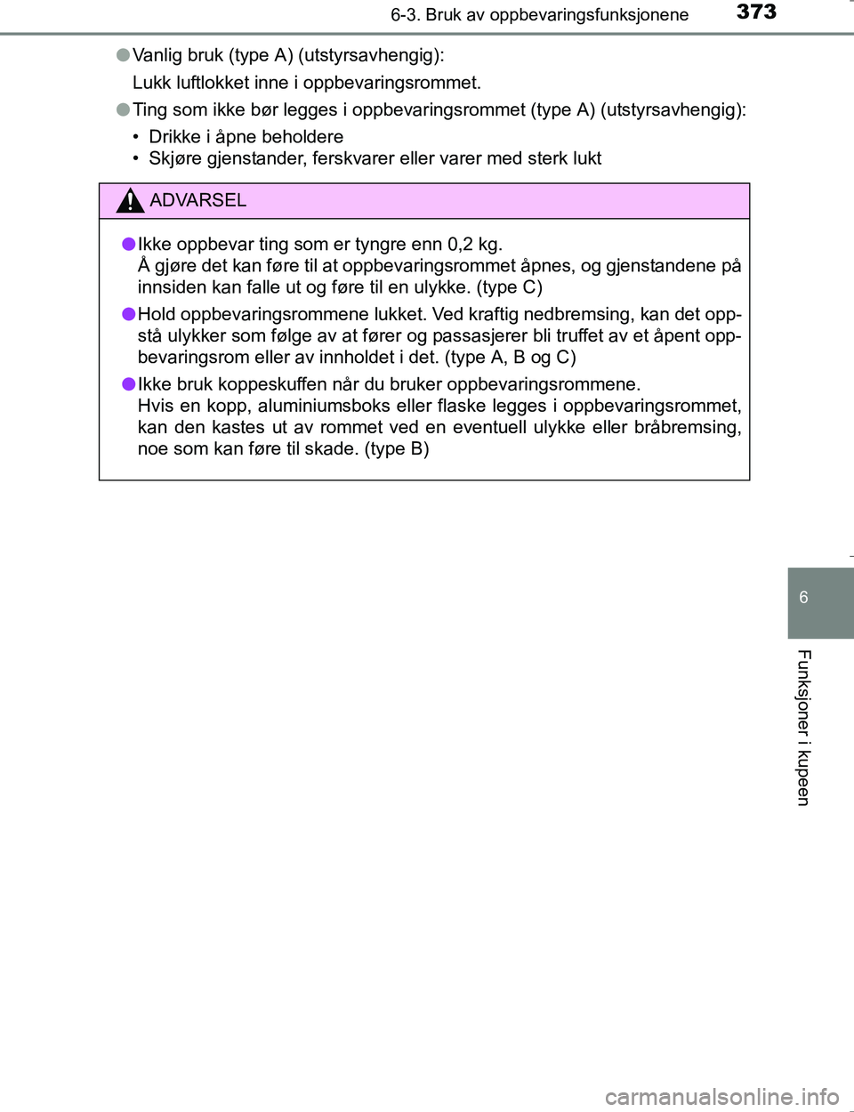 TOYOTA HILUX 2016  Instruksjoner for bruk (in Norwegian) 3736-3. Bruk av oppbevaringsfunksjonene
OM0K196E
6
Funksjoner i kupeen
lVanlig bruk (type A) (utstyrsavhengig):
Lukk luftlokket inne i oppbevaringsrommet.
l Ting som ikke bør legges i oppbevaringsrom