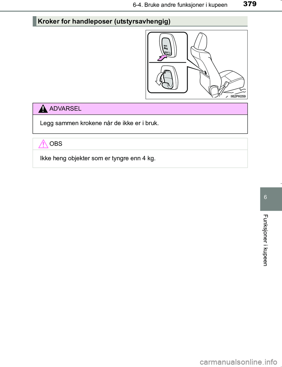 TOYOTA HILUX 2016  Instruksjoner for bruk (in Norwegian) 3796-4. Bruke andre funksjoner i kupeen
OM0K196E
6
Funksjoner i kupeen
Kroker for handleposer (utstyrsavhengig)
ADVARSEL
Legg sammen krokene når de ikke er i bruk.
OBS
Ikke heng objekter som er tyngr