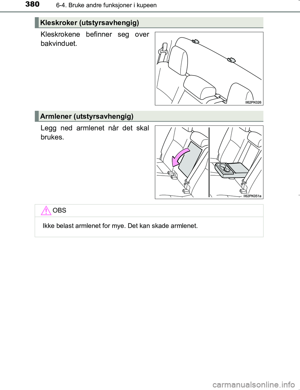 TOYOTA HILUX 2016  Instruksjoner for bruk (in Norwegian) 3806-4. Bruke andre funksjoner i kupeen
OM0K196E
Kleskrokene befinner seg over
bakvinduet.
Legg ned armlenet når det skal
brukes.
Kleskroker (utstyrsavhengig)
Armlener (utstyrsavhengig)
OBS
Ikke bela