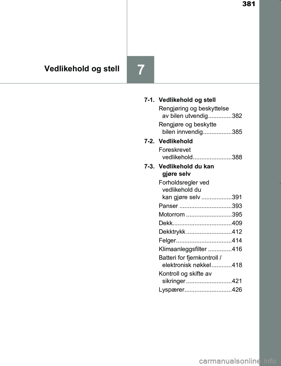 TOYOTA HILUX 2016  Instruksjoner for bruk (in Norwegian) 381
7Vedlikehold og stell
OM0K196E7-1. Vedlikehold og stell
Rengjøring og beskyttelse av bilen utvendig.............. 382
Rengjøre og beskytte  bilen innvendig................. 385
7-2. Vedlikehold 