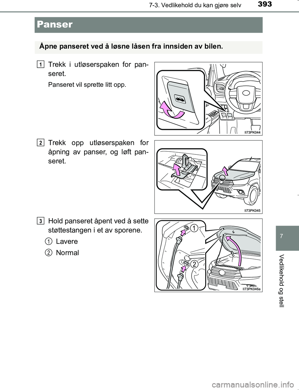 TOYOTA HILUX 2016  Instruksjoner for bruk (in Norwegian) 3937-3. Vedlikehold du kan gjøre selv
OM0K196E
7
Vedlikehold og stell
Panser
Trekk i utløserspaken for pan-
seret.
Panseret vil sprette litt opp.
Trekk opp utløserspaken for
åpning av panser, og l