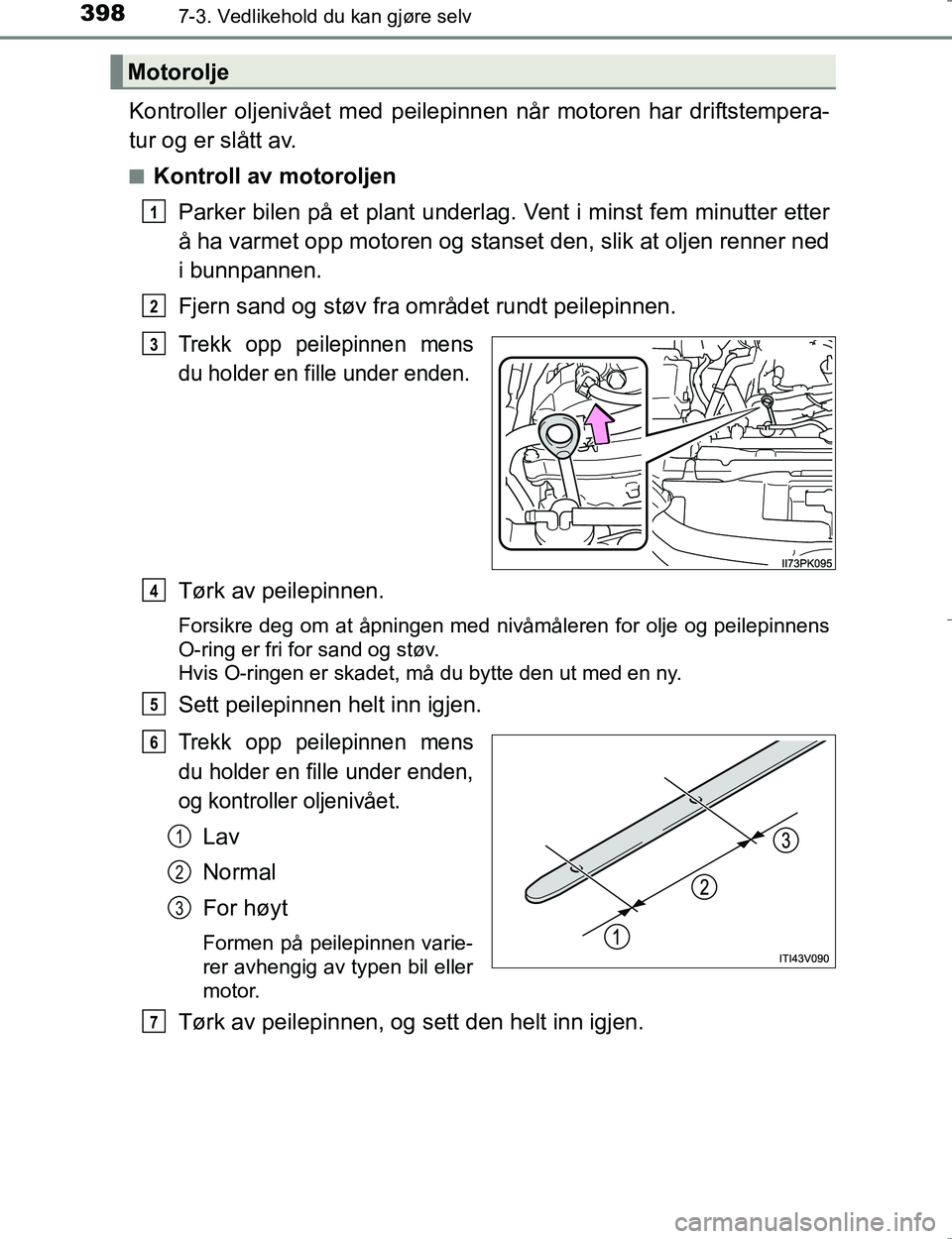 TOYOTA HILUX 2016  Instruksjoner for bruk (in Norwegian) 3987-3. Vedlikehold du kan gjøre selv
OM0K196E
Kontroller oljenivået med peilepinnen når motoren har driftstempera-
tur og er slått av.
nKontroll av motoroljen
Parker bilen på et plant underlag. 
