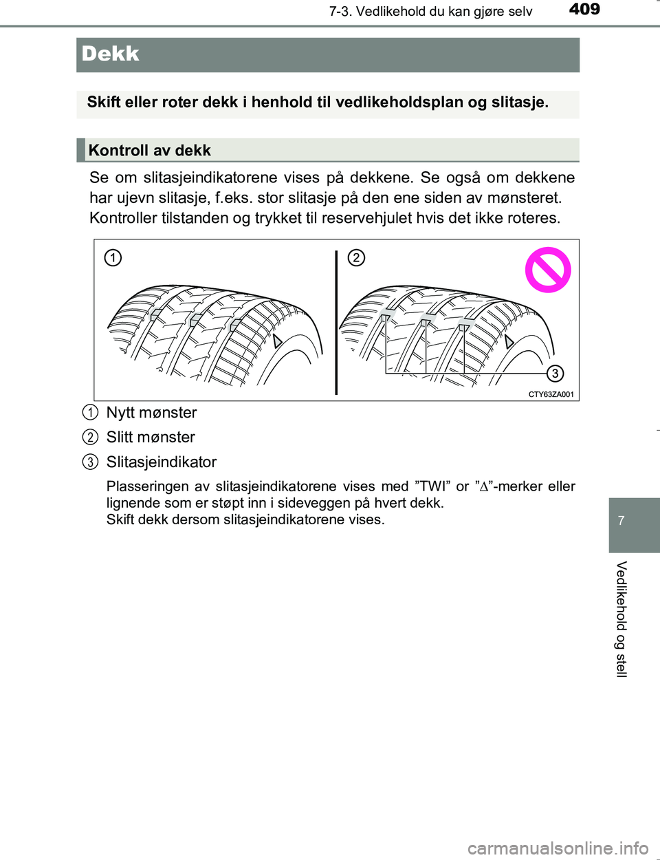 TOYOTA HILUX 2016  Instruksjoner for bruk (in Norwegian) 4097-3. Vedlikehold du kan gjøre selv
OM0K196E
7
Vedlikehold og stell
Dekk
Se om slitasjeindikatorene vises på dekkene. Se også om dekkene
har ujevn slitasje, f.eks. stor slitasje på den ene siden