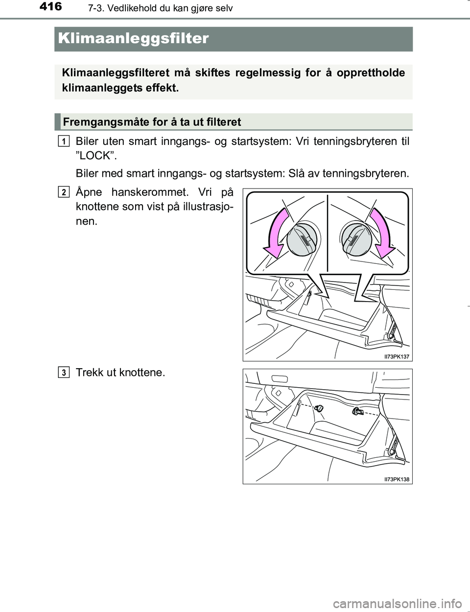 TOYOTA HILUX 2016  Instruksjoner for bruk (in Norwegian) 4167-3. Vedlikehold du kan gjøre selv
OM0K196E
Klimaanleggsfilter
Biler uten smart inngangs- og startsystem: Vri tenningsbryteren til
”LOCK”.
Biler med smart inngangs- og startsystem: Slå av ten