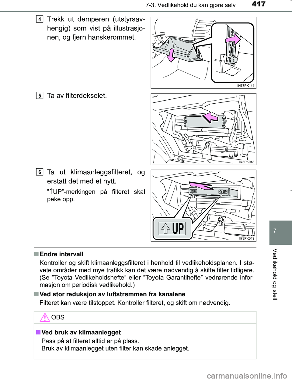 TOYOTA HILUX 2016  Instruksjoner for bruk (in Norwegian) 4177-3. Vedlikehold du kan gjøre selv
OM0K196E
7
Vedlikehold og stell
Trekk ut demperen (utstyrsav-
hengig) som vist på illustrasjo-
nen, og fjern hanskerommet.
Ta av filterdekselet.
Ta ut klimaanle