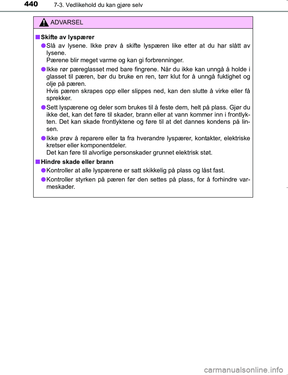 TOYOTA HILUX 2016  Instruksjoner for bruk (in Norwegian) 4407-3. Vedlikehold du kan gjøre selv
OM0K196E
ADVARSEL
nSkifte av lyspærer
l Slå av lysene. Ikke prøv å skifte lyspæren like etter at du har slått av
lysene. 
Pærene blir meget varme og kan g