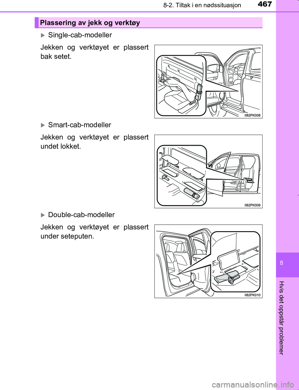 TOYOTA HILUX 2016  Instruksjoner for bruk (in Norwegian) 4678-2. Tiltak i en nødssituasjon
OM0K196E
8
Hvis det oppstår problemer
Single-cab-modeller
Jekken og verktøyet er plassert
bak setet.
Smart-cab-modeller
Jekken og verktøyet er plassert
unde