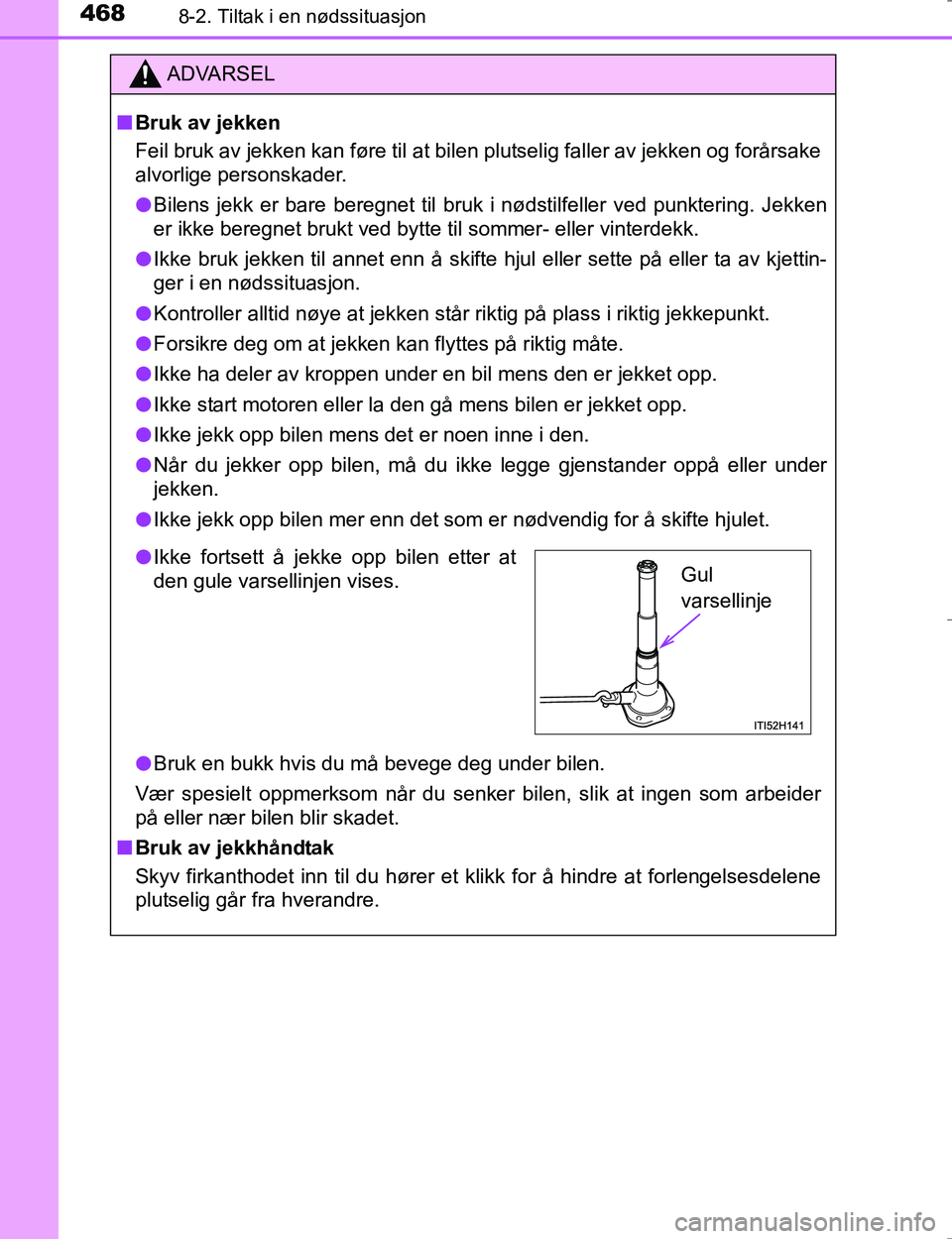 TOYOTA HILUX 2016  Instruksjoner for bruk (in Norwegian) 4688-2. Tiltak i en nødssituasjon
OM0K196E
ADVARSEL
nBruk av jekken
Feil bruk av jekken kan føre til at bilen plutselig faller av jekken og forårsake
alvorlige personskader.
l Bilens jekk er bare b