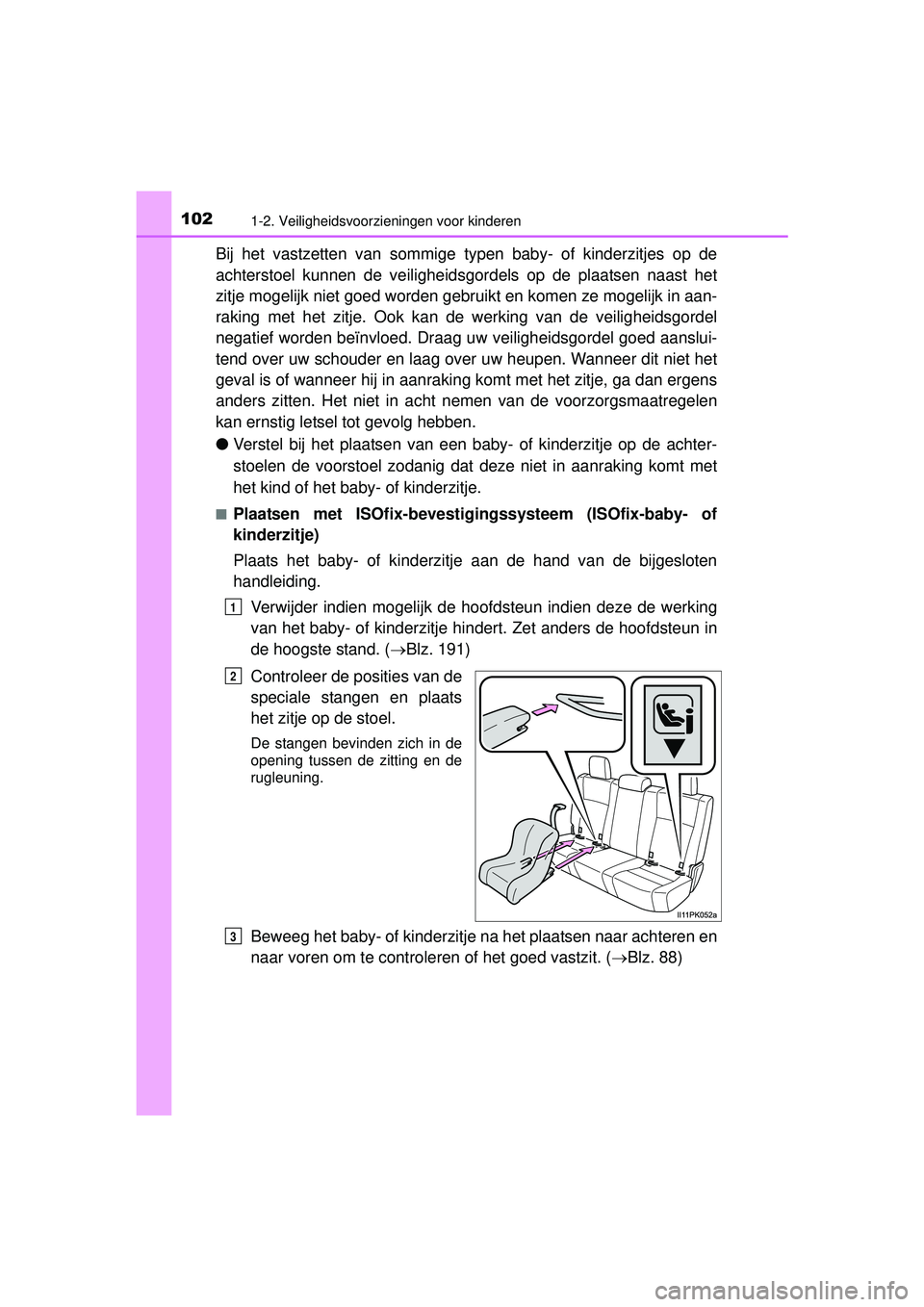 TOYOTA HILUX 2016  Instructieboekje (in Dutch) 1021-2. Veiligheidsvoorzieningen voor kinderen
HILUX_OM_OM0K269E_(EE)
Bij het vastzetten van sommige typen baby- of kinderzitjes op de
achterstoel kunnen de veiligheidsgor dels op de plaatsen naast he