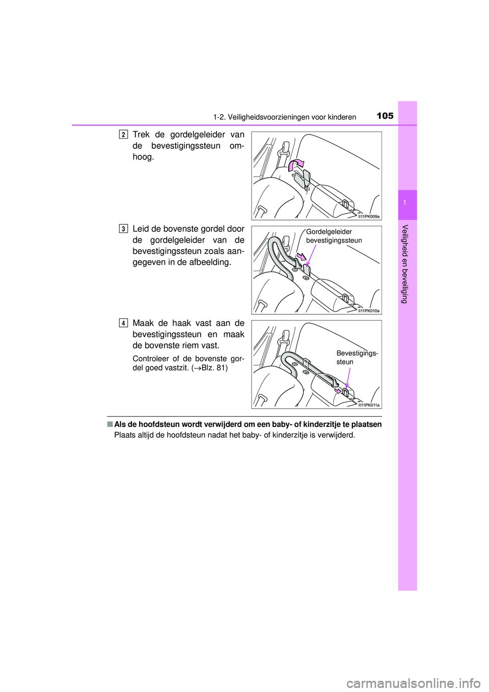 TOYOTA HILUX 2016  Instructieboekje (in Dutch) 1051-2. Veiligheidsvoorzieningen voor kinderen
1
HILUX_OM_OM0K269E_(EE)
Veiligheid en beveiliging
Trek de gordelgeleider van
de bevestigingssteun om-
hoog.
Leid de bovenste gordel door
de gordelgeleid