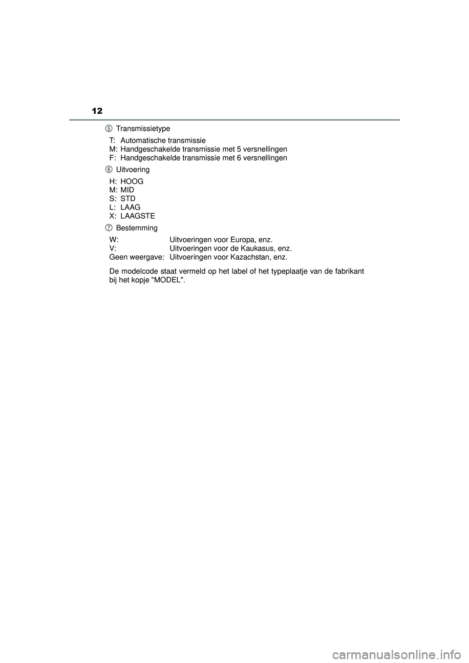 TOYOTA HILUX 2016  Instructieboekje (in Dutch) 12
HILUX_OM_OM0K269E_(EE)Transmissietype
T: Automatische transmissie
M: Handgeschakelde transmissie met 5 versnellingen
F: Handgeschakelde transmissie met 6 versnellingen Uitvoering
H: HOOG
M: MID
S: 