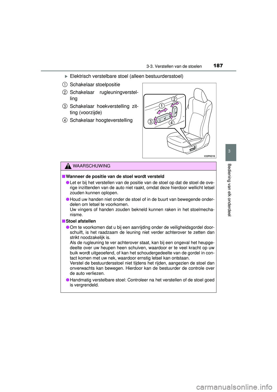 TOYOTA HILUX 2016  Instructieboekje (in Dutch) 1873-3. Verstellen van de stoelen
3
Bediening van elk onderdeel
HILUX_OM_OM0K269E_(EE)
Elektrisch verstelbare stoel (alleen bestuurdersstoel)
Schakelaar stoelpositie
Schakelaar rugleuningverstel-
l