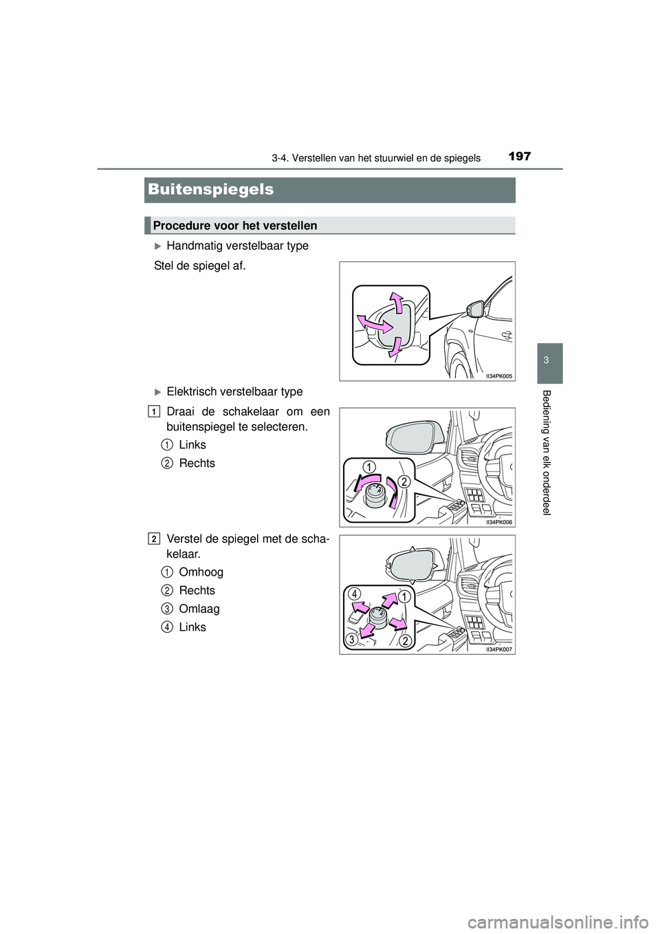 TOYOTA HILUX 2016  Instructieboekje (in Dutch) 197
3
3-4. Verstellen van het stuurwiel en de spiegels
Bediening van elk onderdeel
HILUX_OM_OM0K269E_(EE)
Buitenspiegels
Handmatig verstelbaar type
Stel de spiegel af.
Elektrisch verstelbaar typ