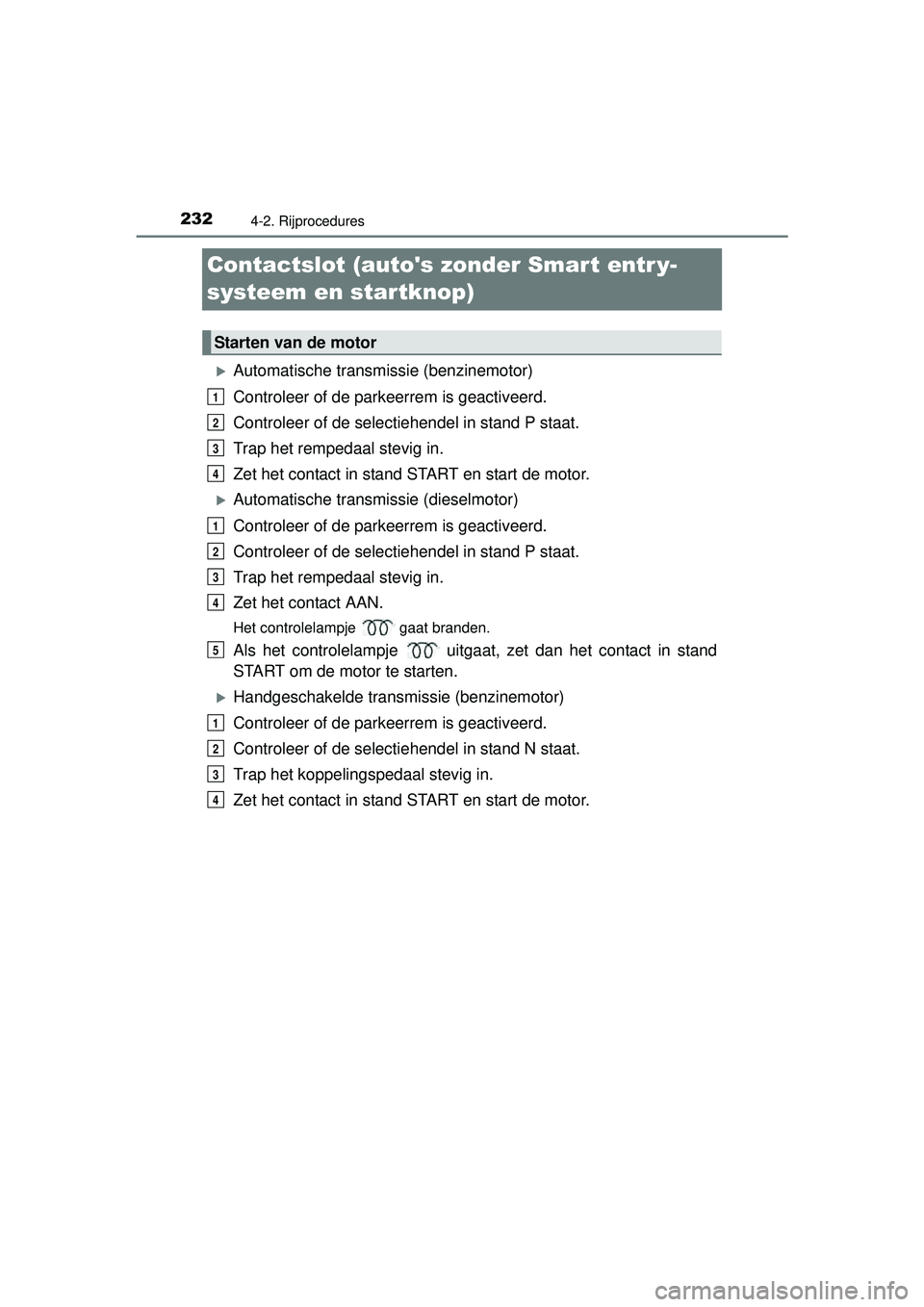 TOYOTA HILUX 2016  Instructieboekje (in Dutch) 2324-2. Rijprocedures
HILUX_OM_OM0K269E_(EE)
Contactslot (autos zonder Smart entr y-
systeem en startknop)
Automatische transmissie (benzinemotor)
Controleer of de parkeerrem is geactiveerd.
Contr