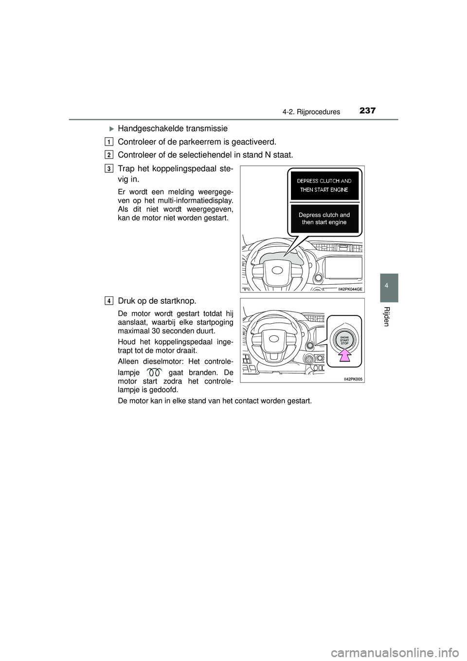 TOYOTA HILUX 2016  Instructieboekje (in Dutch) 2374-2. Rijprocedures
4
Rijden
HILUX_OM_OM0K269E_(EE)
Handgeschakelde transmissie
Controleer of de parkeerrem is geactiveerd.
Controleer of de selectiehendel in stand N staat.
Trap het koppelingspe