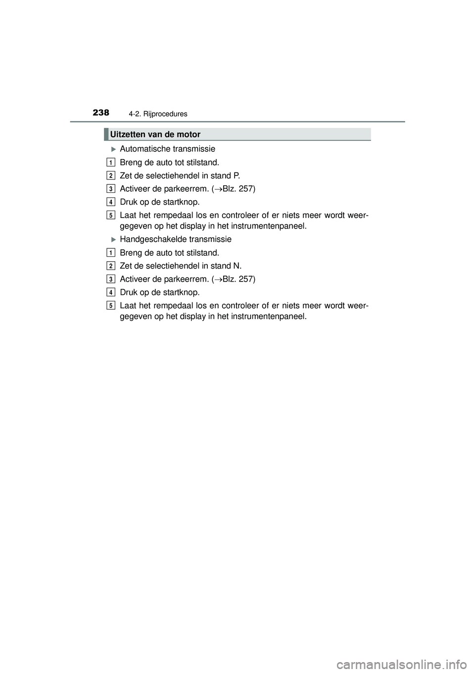 TOYOTA HILUX 2016  Instructieboekje (in Dutch) 2384-2. Rijprocedures
HILUX_OM_OM0K269E_(EE)
Automatische transmissie
Breng de auto tot stilstand.
Zet de selectiehendel in stand P.
Activeer de parkeerrem. (Blz. 257)
Druk op de startknop.
Laat
