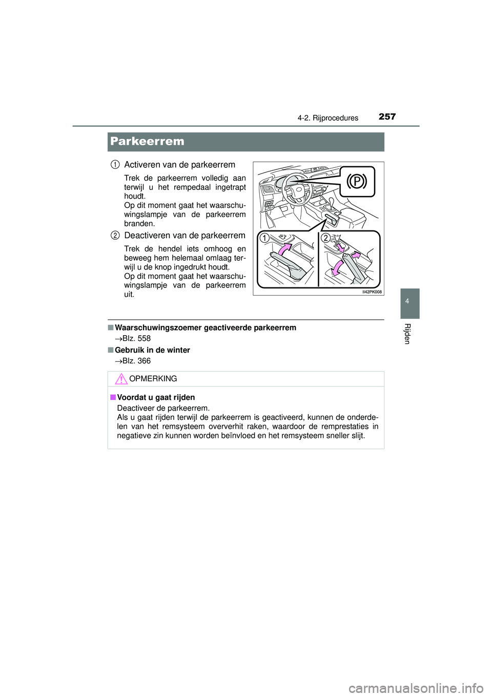 TOYOTA HILUX 2016  Instructieboekje (in Dutch) 257
4
4-2. Rijprocedures
Rijden
HILUX_OM_OM0K269E_(EE)
Par keer rem
Activeren van de parkeerrem
Trek de parkeerrem volledig aan
terwijl u het rempedaal ingetrapt
houdt. 
Op dit moment gaat het waarsch