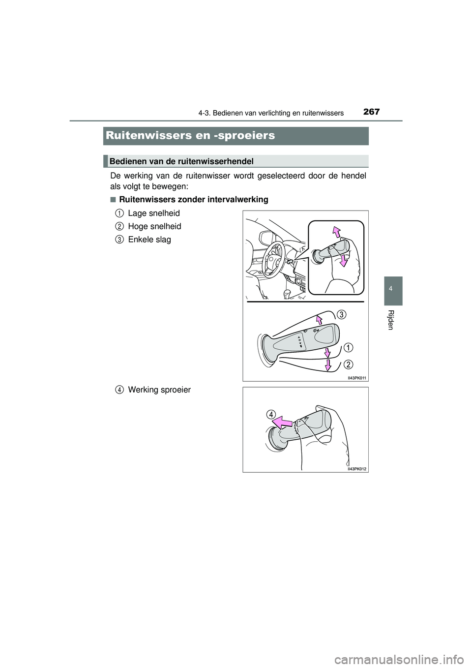 TOYOTA HILUX 2016  Instructieboekje (in Dutch) 267
4
4-3. Bedienen van verlichting en ruitenwissers
Rijden
HILUX_OM_OM0K269E_(EE)
Ruitenwissers en -sproeiers
De werking van de ruitenwisser wordt geselecteerd door de hendel
als volgt te bewegen:
