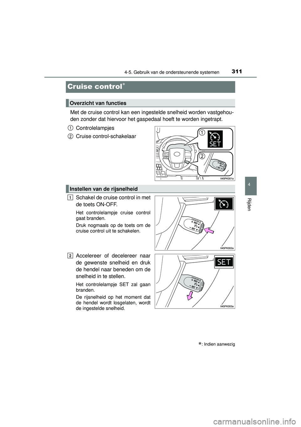 TOYOTA HILUX 2016  Instructieboekje (in Dutch) 311
4
4-5. Gebruik van de ondersteunende systemen
Rijden
HILUX_OM_OM0K269E_(EE)
Cruise control
Met de cruise control kan een ingestelde snelheid worden vastgehou-
den zonder dat hiervoor het gasped