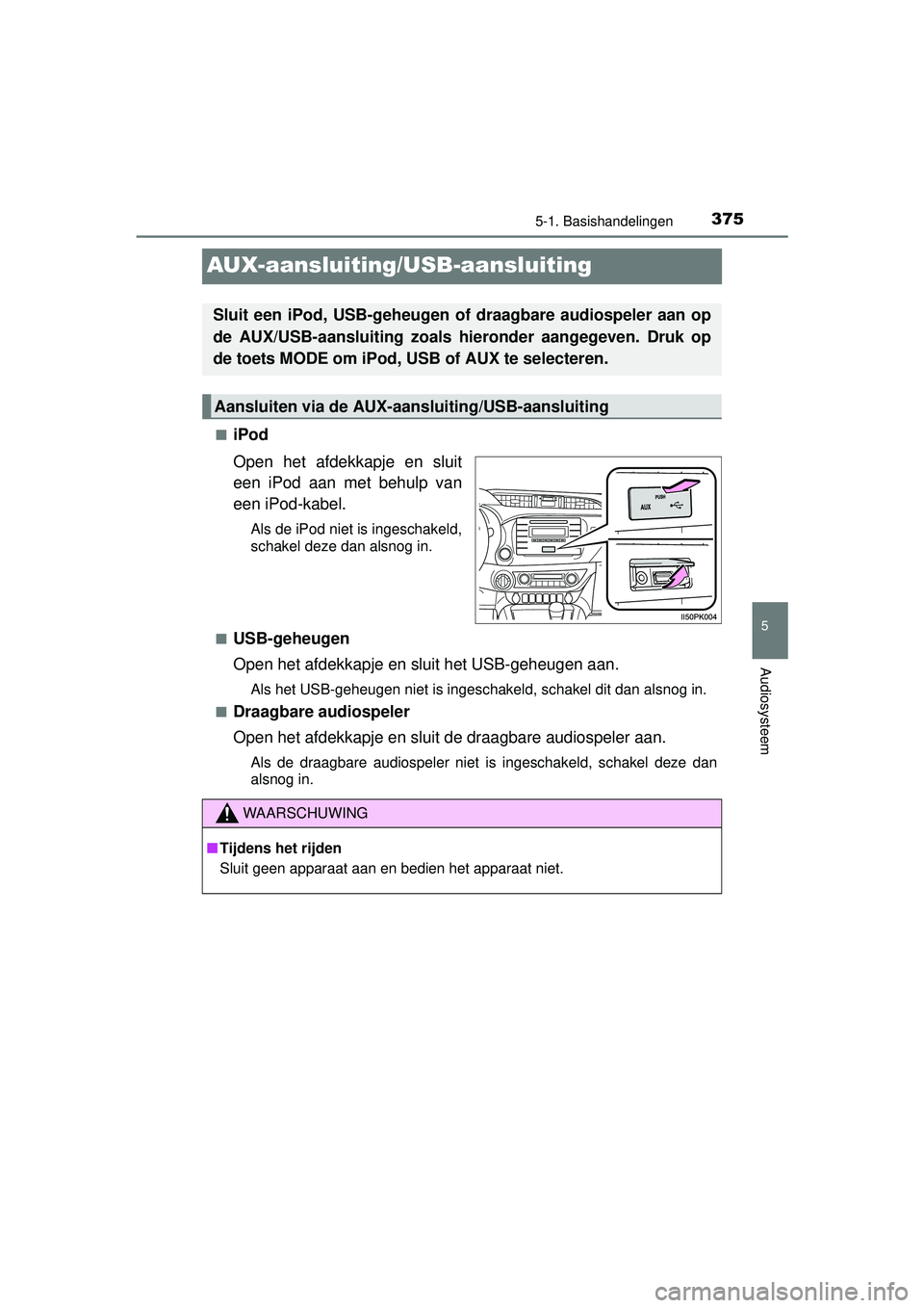 TOYOTA HILUX 2016  Instructieboekje (in Dutch) 375
5
5-1. Basishandelingen
Audiosysteem
HILUX_OM_OM0K269E_(EE)
AUX-aansluiting/USB-aansluiting
■iPod
Open het afdekkapje en sluit
een iPod aan met behulp van
een iPod-kabel.
Als de iPod niet is ing