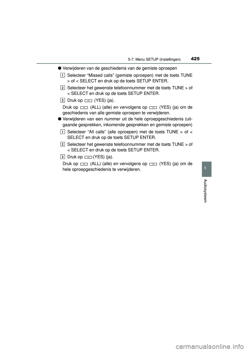 TOYOTA HILUX 2016 Instructieboekje (in Dutch) 4255-7. Menu SETUP (instellingen)
5
Audiosysteem
HILUX_OM_OM0K269E_(EE)
●Verwijderen van de geschiedenis van de gemiste oproepen
Selecteer “Missed calls” (gemiste oproepen) met de toets TUNE
> o TOYOTA HILUX 2016 Instructieboekje (in Dutch) 4255-7. Menu SETUP (instellingen)
5
Audiosysteem
HILUX_OM_OM0K269E_(EE)
●Verwijderen van de geschiedenis van de gemiste oproepen
Selecteer “Missed calls” (gemiste oproepen) met de toets TUNE
> o