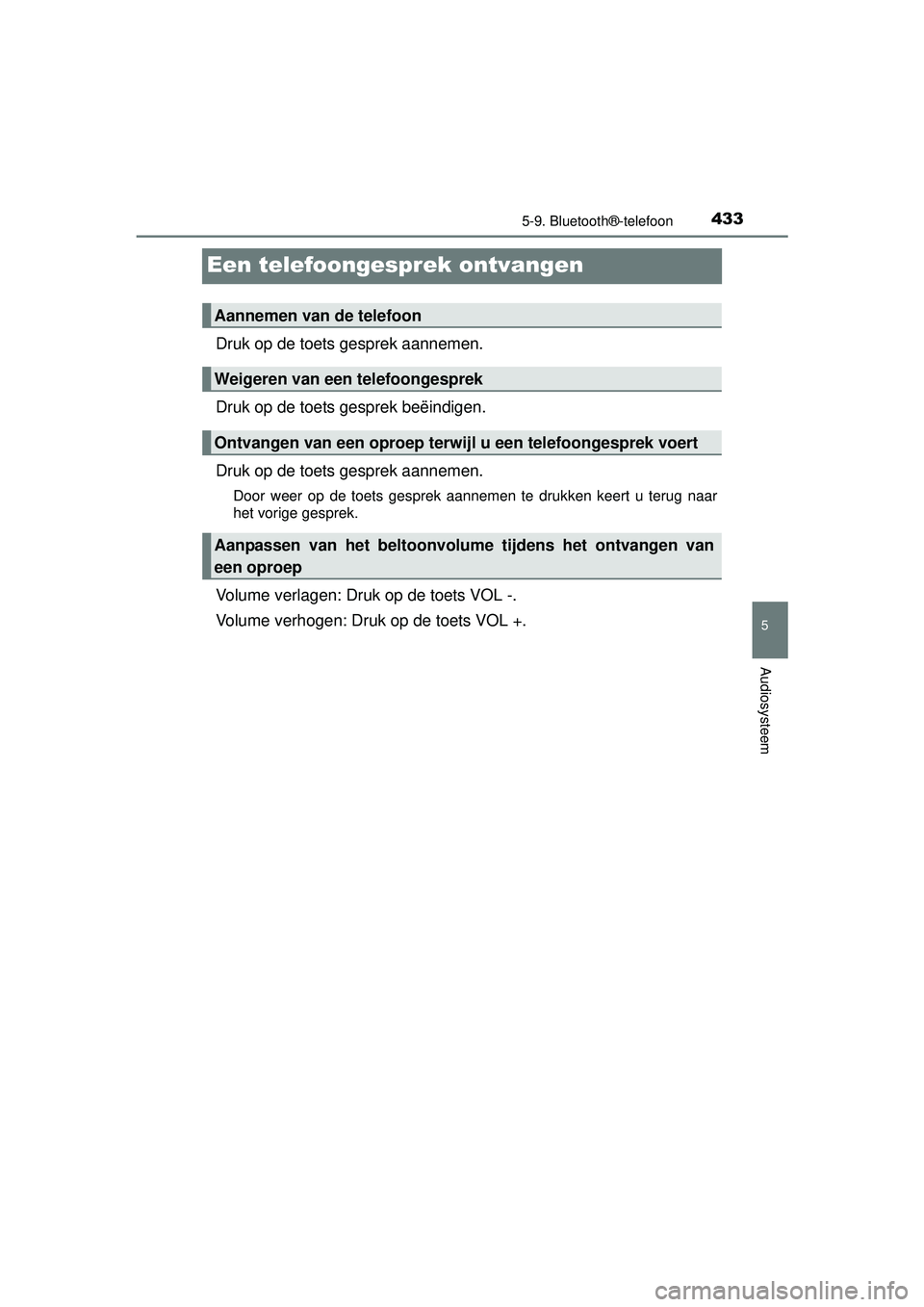 TOYOTA HILUX 2016  Instructieboekje (in Dutch) 433
5
5-9. Bluetooth®-telefoon
Audiosysteem
HILUX_OM_OM0K269E_(EE)
Een telefoongesprek ontvangen
Druk op de toets gesprek aannemen.
Druk op de toets gesprek beëindigen.
Druk op de toets gesprek aann