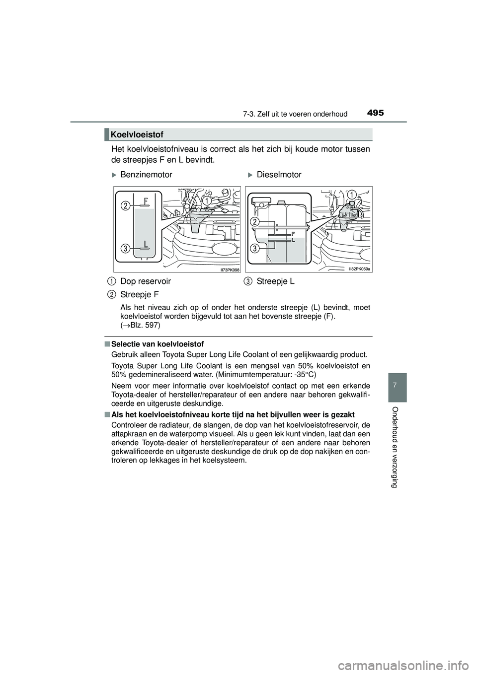 TOYOTA HILUX 2016  Instructieboekje (in Dutch) 4957-3. Zelf uit te voeren onderhoud
HILUX_OM_OM0K269E_(EE)
7
Onderhoud en verzorging
Het koelvloeistofniveau is correct als het zich bij koude motor tussen
de streepjes F en L bevindt.
Als het niveau