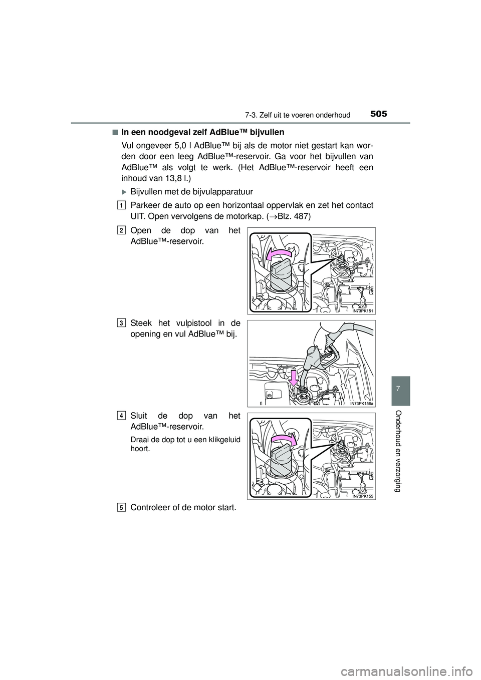 TOYOTA HILUX 2016  Instructieboekje (in Dutch) 5057-3. Zelf uit te voeren onderhoud
HILUX_OM_OM0K269E_(EE)
7
Onderhoud en verzorging
■In een noodgeval zelf AdBlue™ bijvullen
Vul ongeveer 5,0 l AdBlue™ bij als de motor niet gestart kan wor-
d