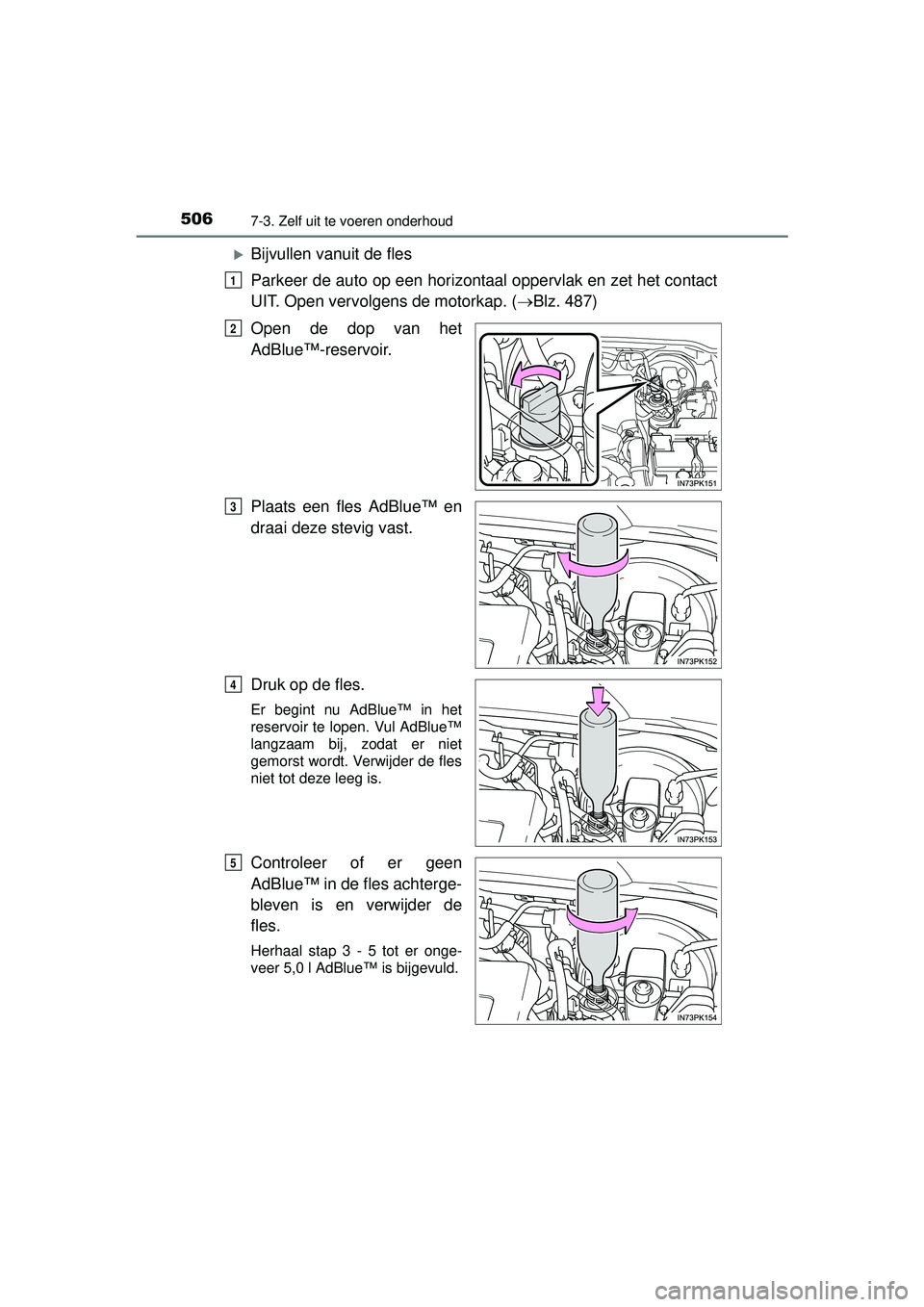 TOYOTA HILUX 2016  Instructieboekje (in Dutch) 5067-3. Zelf uit te voeren onderhoud
HILUX_OM_OM0K269E_(EE)
Bijvullen vanuit de fles
Parkeer de auto op een horizontaal oppervlak en zet het contact
UIT. Open vervolgens de motorkap. (Blz. 487)
