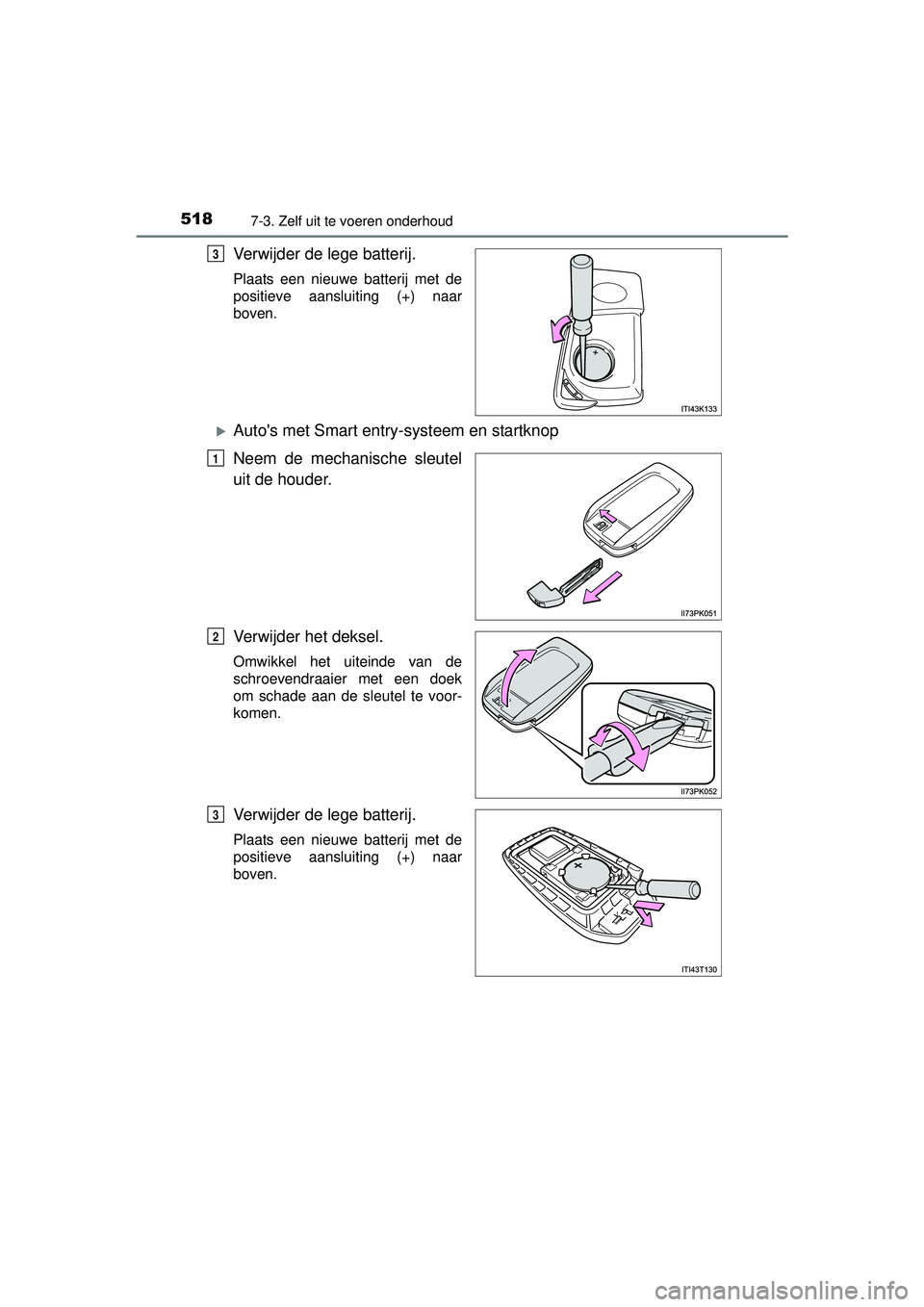 TOYOTA HILUX 2016  Instructieboekje (in Dutch) 5187-3. Zelf uit te voeren onderhoud
HILUX_OM_OM0K269E_(EE)
Verwijder de lege batterij.
Plaats een nieuwe batterij met de
positieve aansluiting (+) naar
boven.
Autos met Smart entry-systeem en sta