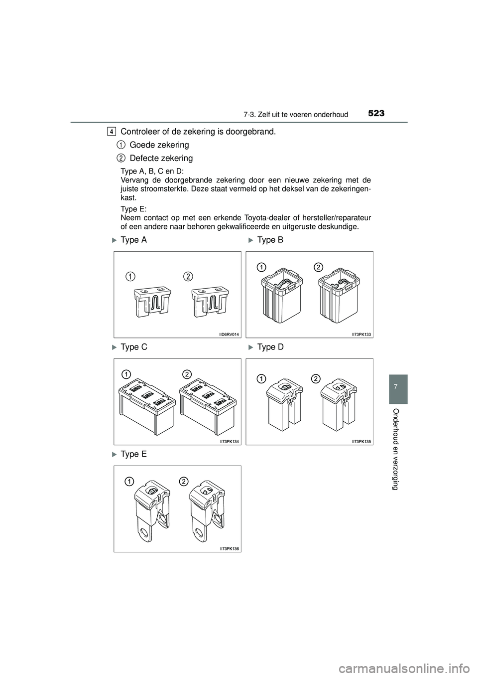 TOYOTA HILUX 2016  Instructieboekje (in Dutch) 5237-3. Zelf uit te voeren onderhoud
HILUX_OM_OM0K269E_(EE)
7
Onderhoud en verzorging
Controleer of de zekering is doorgebrand.Goede zekering
Defecte zekering
Type A, B, C en D:
Vervang de doorgebrand
