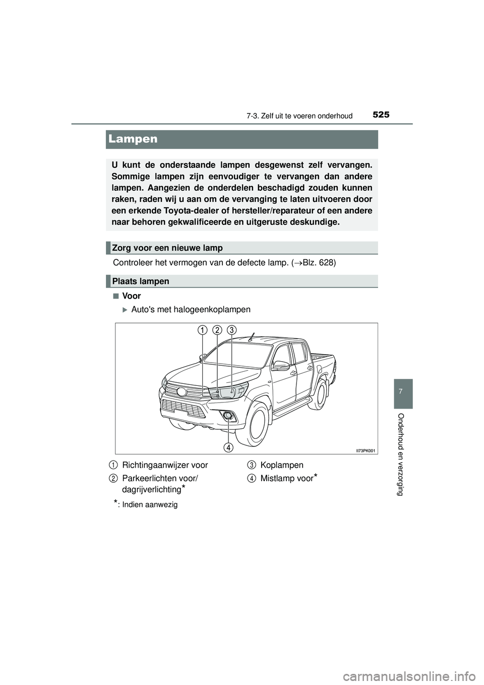 TOYOTA HILUX 2016  Instructieboekje (in Dutch) 5257-3. Zelf uit te voeren onderhoud
HILUX_OM_OM0K269E_(EE)
7
Onderhoud en verzorging
Lampen
Controleer het vermogen van de defecte lamp. (Blz. 628)
■Voor
Autos met halogeenkoplampen
*: Indie