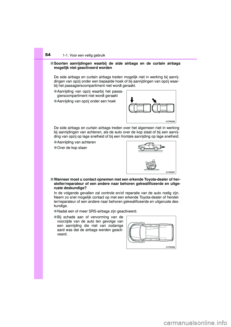 TOYOTA HILUX 2016 Instructieboekje (in Dutch) 541-1. Voor een veilig gebruik
HILUX_OM_OM0K269E_(EE)■
Soorten aanrijdingen waarbij de side airbags en de curtain airbags
mogelijk niet geactiveerd worden
De side airbags en curtain airbags treden TOYOTA HILUX 2016 Instructieboekje (in Dutch) 541-1. Voor een veilig gebruik
HILUX_OM_OM0K269E_(EE)■
Soorten aanrijdingen waarbij de side airbags en de curtain airbags
mogelijk niet geactiveerd worden
De side airbags en curtain airbags treden