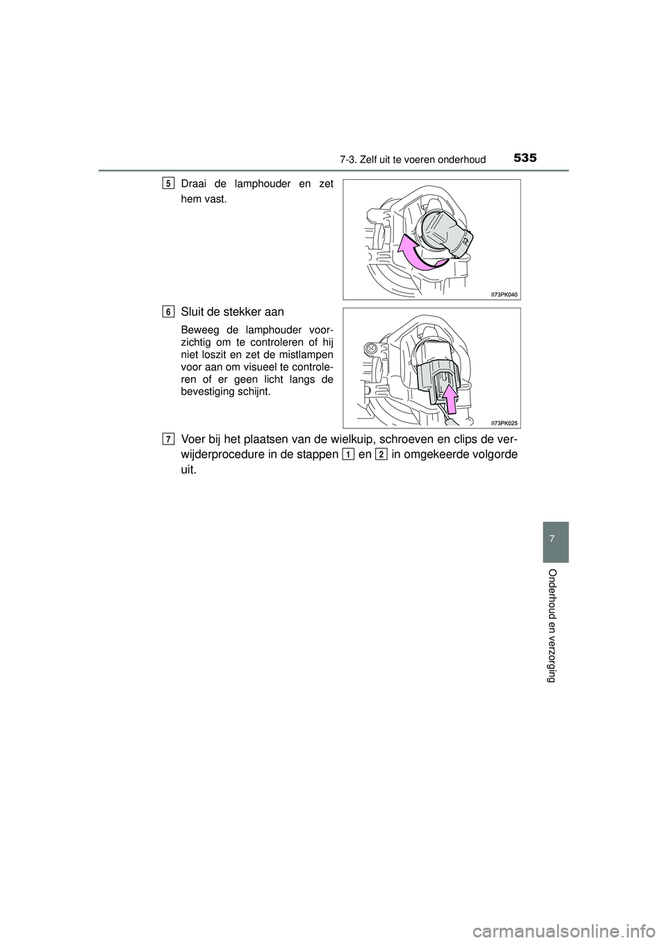 TOYOTA HILUX 2016  Instructieboekje (in Dutch) 5357-3. Zelf uit te voeren onderhoud
HILUX_OM_OM0K269E_(EE)
7
Onderhoud en verzorging
Draai de lamphouder en zet
hem vast.
Sluit de stekker aan
Beweeg de lamphouder voor-
zichtig om te controleren of 