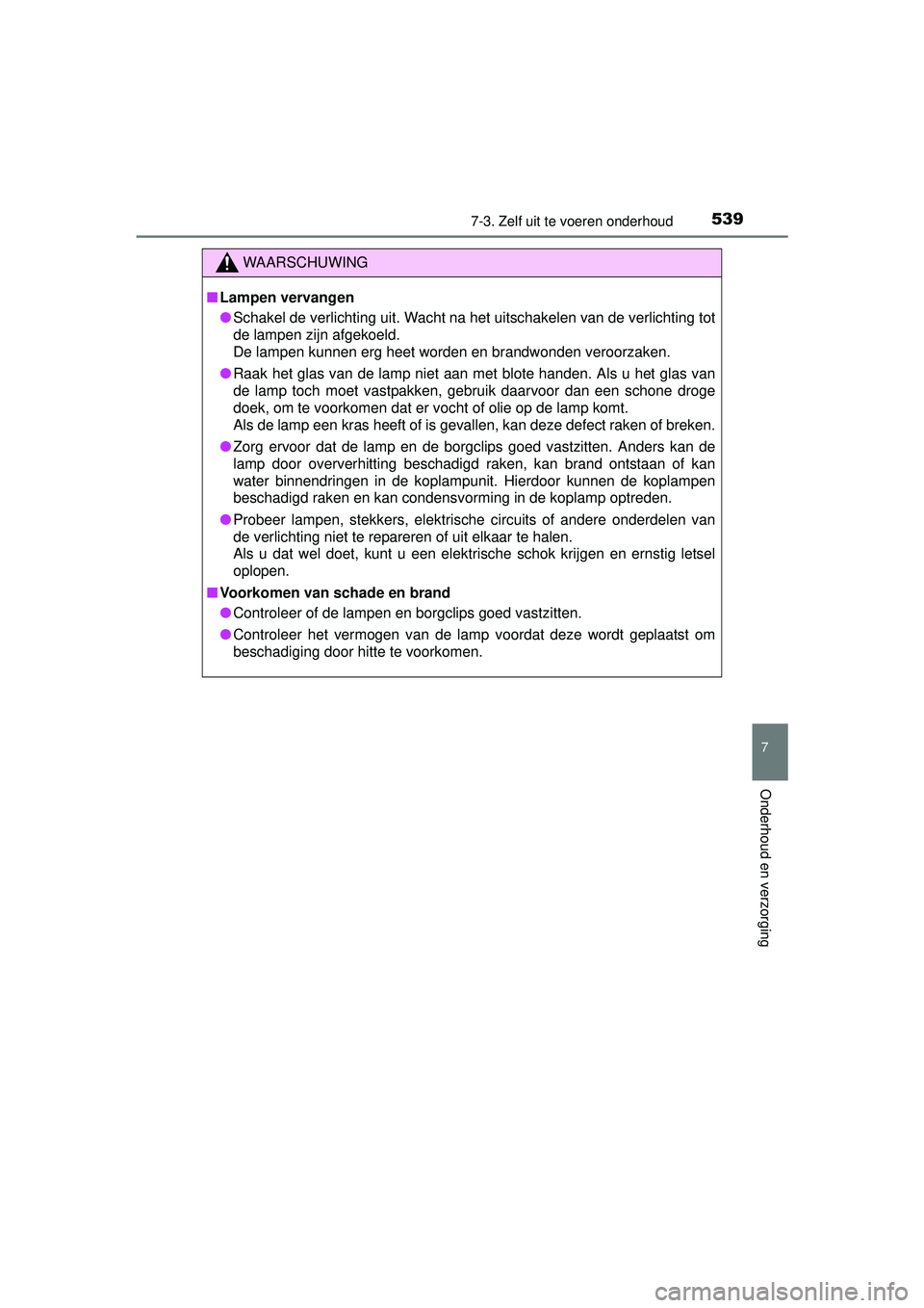TOYOTA HILUX 2016 Instructieboekje (in Dutch) 5397-3. Zelf uit te voeren onderhoud
HILUX_OM_OM0K269E_(EE)
7
Onderhoud en verzorging
WAARSCHUWING
■Lampen vervangen
● Schakel de verlichting uit. Wacht na het uitschakelen van de verlichting tot
TOYOTA HILUX 2016 Instructieboekje (in Dutch) 5397-3. Zelf uit te voeren onderhoud
HILUX_OM_OM0K269E_(EE)
7
Onderhoud en verzorging
WAARSCHUWING
■Lampen vervangen
● Schakel de verlichting uit. Wacht na het uitschakelen van de verlichting tot