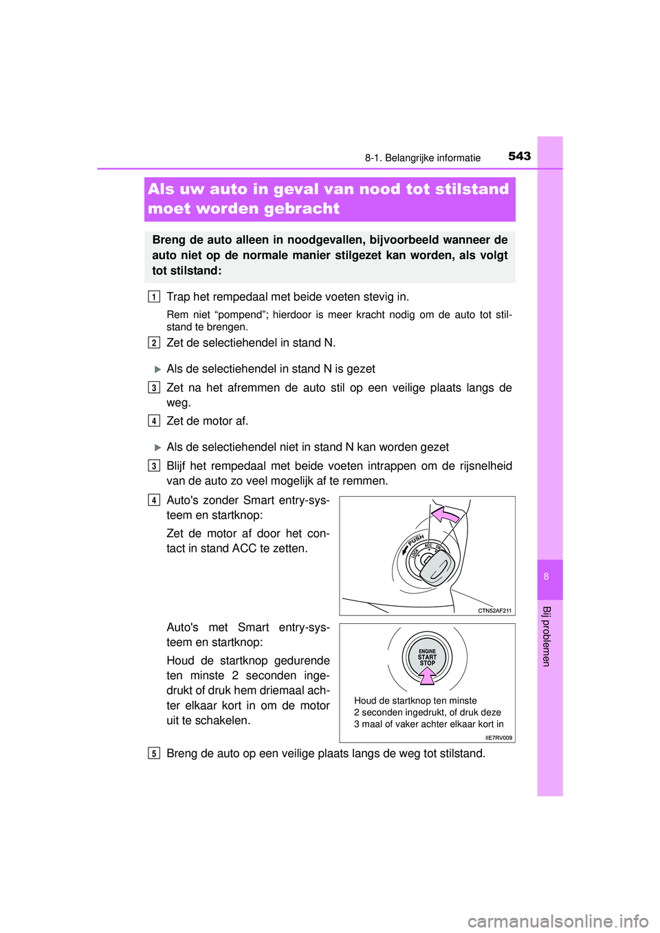 TOYOTA HILUX 2016 Instructieboekje (in Dutch) 5438-1. Belangrijke informatie
HILUX_OM_OM0K269E_(EE)
8
Bij problemen
Als uw auto in geval van nood tot stilstand
moet worden gebracht
Trap het rempedaal met beide voeten stevig in.
Rem niet “pompe TOYOTA HILUX 2016 Instructieboekje (in Dutch) 5438-1. Belangrijke informatie
HILUX_OM_OM0K269E_(EE)
8
Bij problemen
Als uw auto in geval van nood tot stilstand
moet worden gebracht
Trap het rempedaal met beide voeten stevig in.
Rem niet “pompe