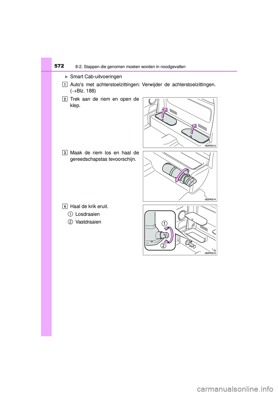 TOYOTA HILUX 2016  Instructieboekje (in Dutch) 5728-2. Stappen die genomen moeten worden in noodgevallen
HILUX_OM_OM0K269E_(EE)
Smart Cab-uitvoeringen
Autos met achterstoelzittingen:
Verwijder de achterstoelzittingen.
(  Blz. 188)
Trek a