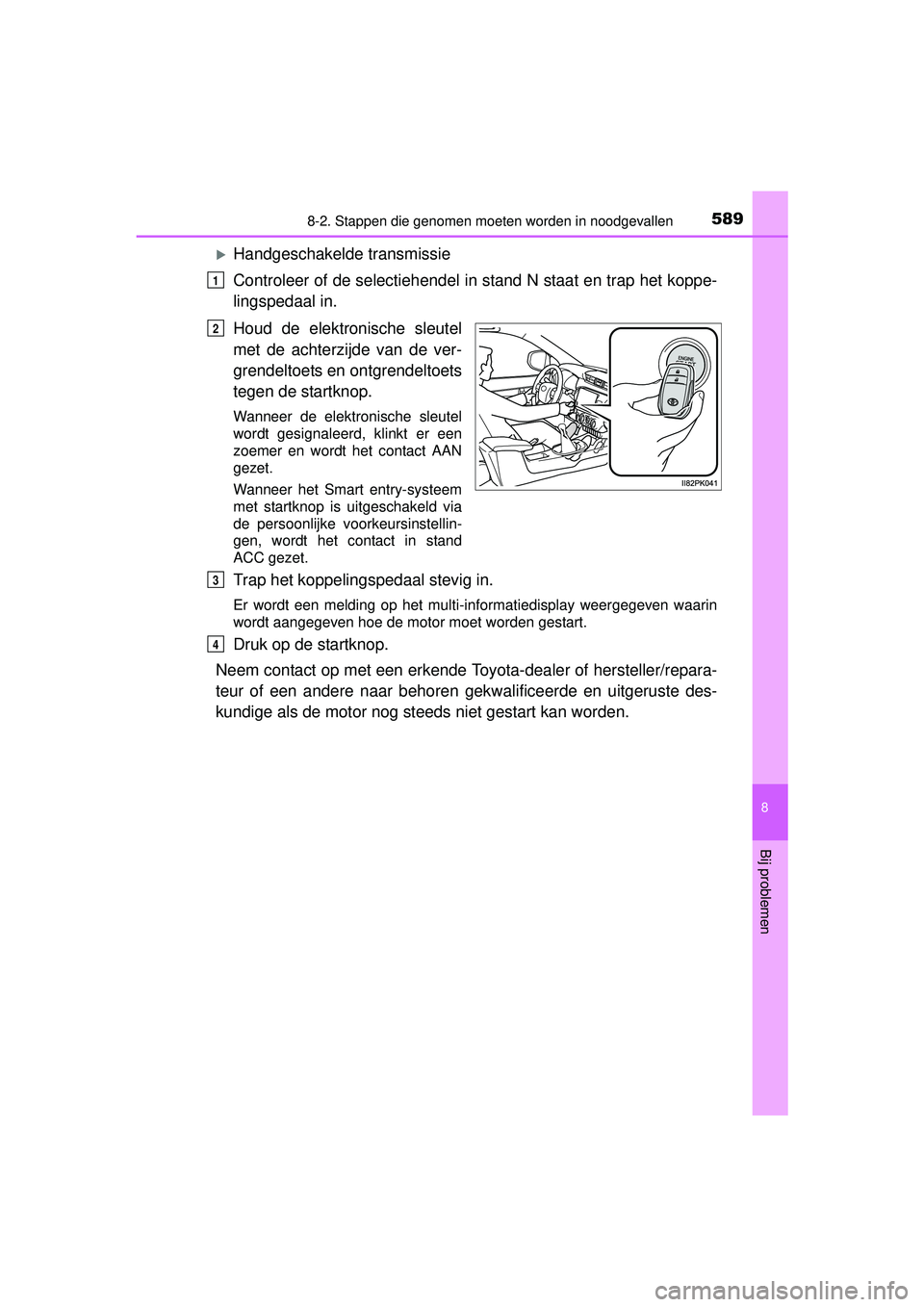 TOYOTA HILUX 2016  Instructieboekje (in Dutch) 5898-2. Stappen die genomen moeten worden in noodgevallen
HILUX_OM_OM0K269E_(EE)
8
Bij problemen
Handgeschakelde transmissie
Controleer of de selectiehendel in stand N staat en trap het koppe-
ling