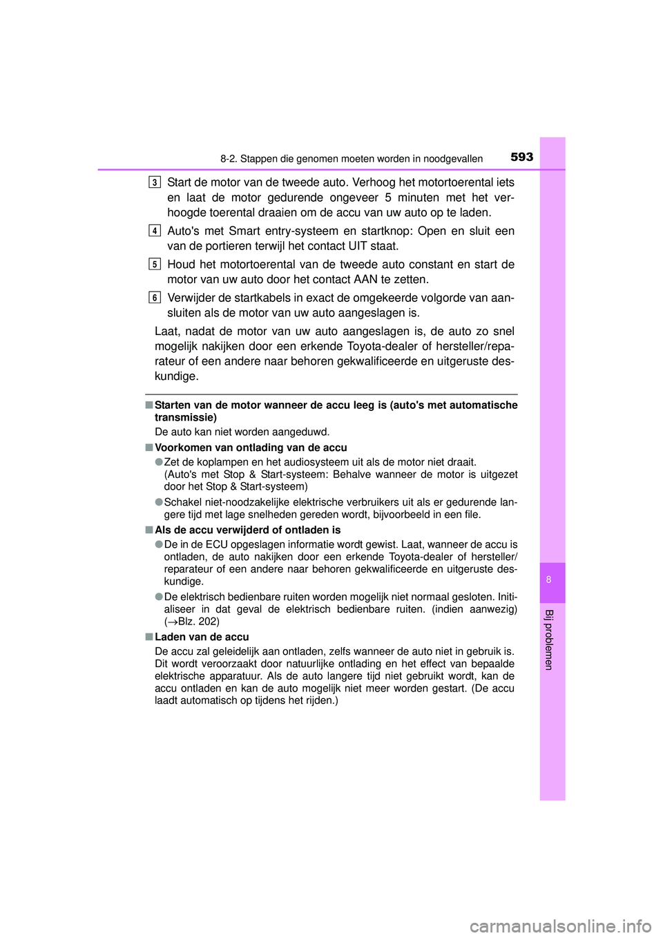 TOYOTA HILUX 2016  Instructieboekje (in Dutch) 5938-2. Stappen die genomen moeten worden in noodgevallen
HILUX_OM_OM0K269E_(EE)
8
Bij problemen
Start de motor van de tweede auto. Verhoog het motortoerental iets
en laat de motor gedurende ongeveer 