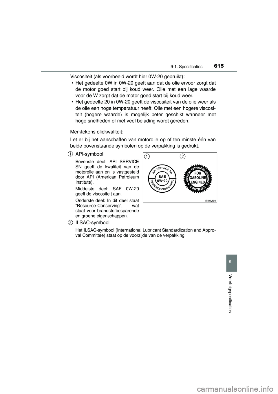 TOYOTA HILUX 2016  Instructieboekje (in Dutch) 615
9
9-1. Specificaties
Voertuigspecificaties
HILUX_OM_OM0K269E_(EE)
Viscositeit (als voorbeeld wordt hier 0W-20 gebruikt):• Het gedeelte 0W in 0W-20 geeft aan dat de olie ervoor zorgt dat de motor