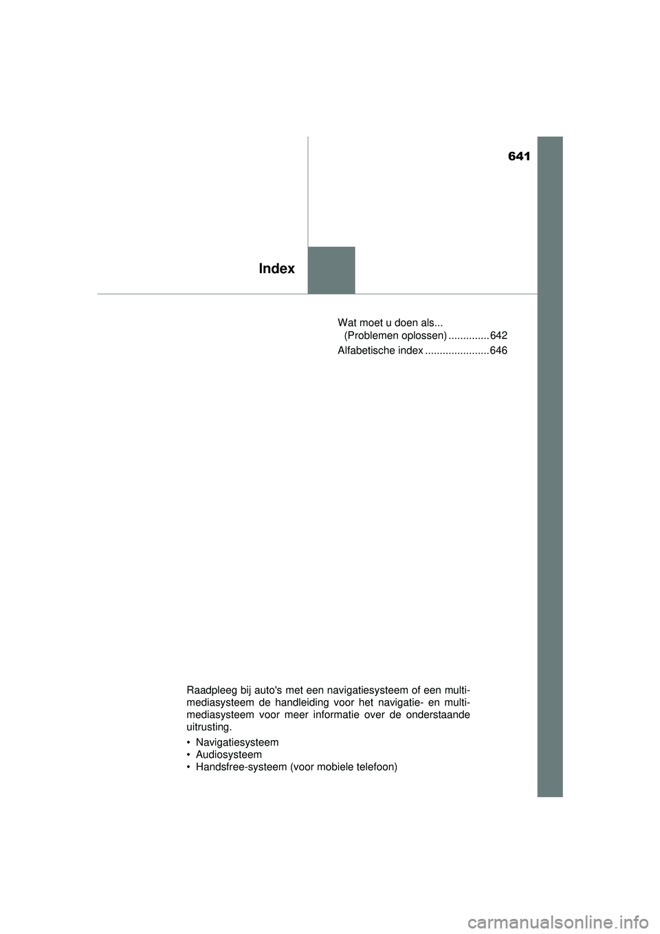 TOYOTA HILUX 2016  Instructieboekje (in Dutch) 641
Index
HILUX_OM_OM0K269E_(EE)Wat moet u doen als... 
(Problemen oplossen) .............. 642
Alfabetische index ...................... 646
Raadpleeg bij autos met een navigatiesysteem of een multi