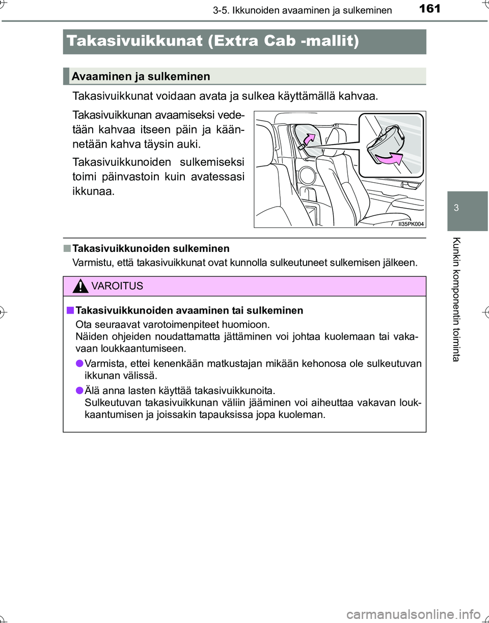 TOYOTA HILUX 2016 Omistajan Käsikirja (in Finnish) 161
3
3-5. Ikkunoiden avaaminen ja sulkeminen
Kunkin komponentin toiminta
OM0K269FI
Takasivuikkunat (Extra Cab -mallit)
Takasivuikkunat voidaan avata ja sulkea käyttämällä kahvaa.
Takasivuikkunan TOYOTA HILUX 2016 Omistajan Käsikirja (in Finnish) 161
3
3-5. Ikkunoiden avaaminen ja sulkeminen
Kunkin komponentin toiminta
OM0K269FI
Takasivuikkunat (Extra Cab -mallit)
Takasivuikkunat voidaan avata ja sulkea käyttämällä kahvaa.
Takasivuikkunan